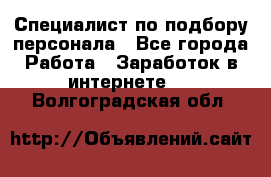 Специалист по подбору персонала - Все города Работа » Заработок в интернете   . Волгоградская обл.